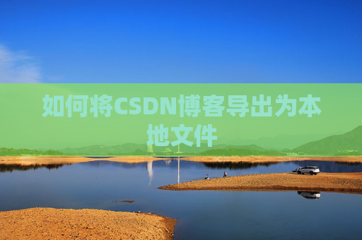 如何将CSDN博客导出为本地文件